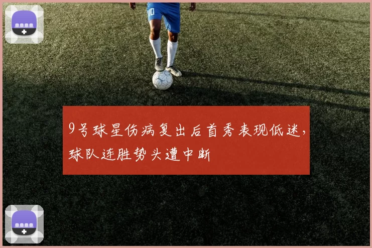 9号球星伤病复出后首秀表现低迷,球队连胜势头遭中断