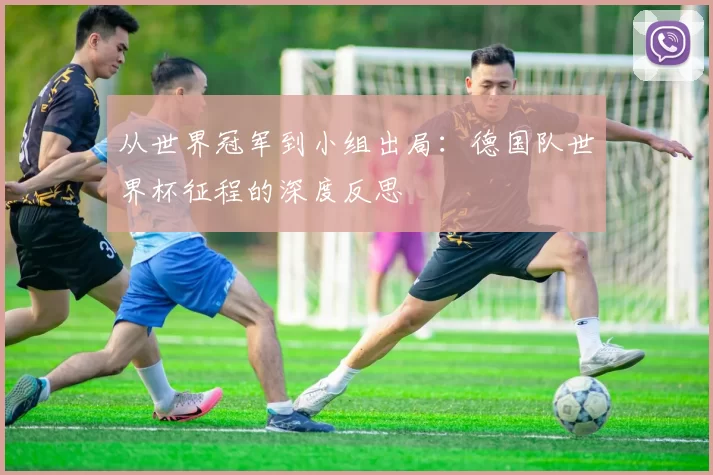 从世界冠军到小组出局:德国队世界杯征程的深度反思