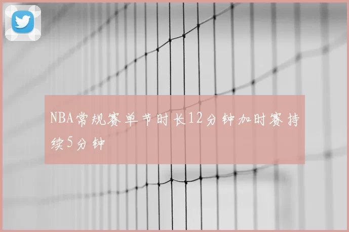 NBA常规赛单节时长12分钟加时赛持续5分钟