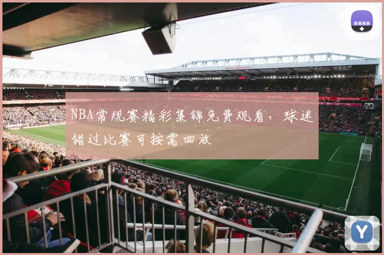 NBA常规赛精彩集锦免费观看,球迷错过比赛可按需回放