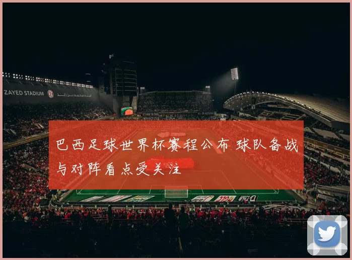 巴西足球世界杯赛程公布 球队备战与对阵看点受关注