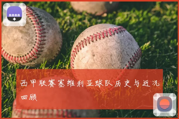 西甲联赛塞维利亚球队历史与近况回顾