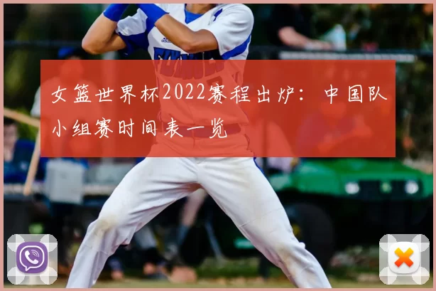 女篮世界杯2022赛程出炉:中国队小组赛时间表一览