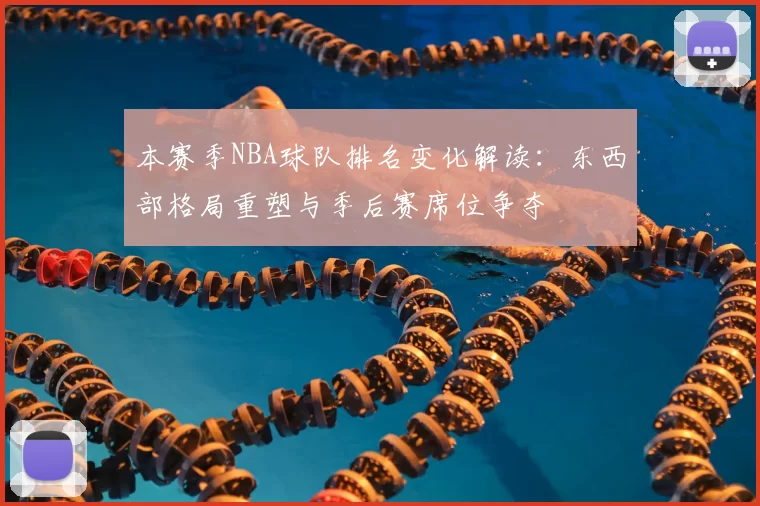 本赛季NBA球队排名变化解读：东西部格局重塑与季后赛席位争夺