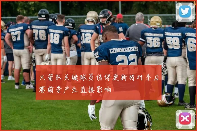 火箭队关键球员伤停更新将对季后赛前景产生直接影响