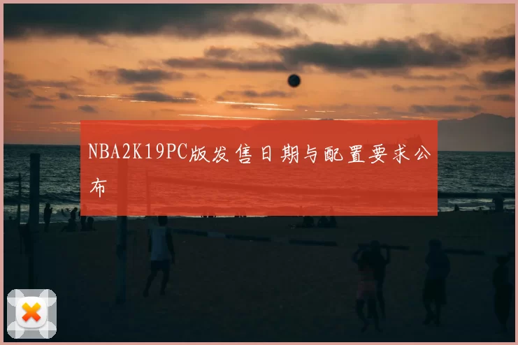 NBA2K19PC版发售日期与配置要求公布