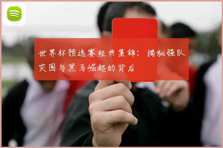 世界杯预选赛经典集锦：揭秘强队突围与黑马崛起的背后
