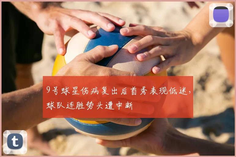 9号球星伤病复出后首秀表现低迷,球队连胜势头遭中断