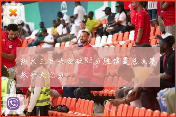 热火三巨头合砍85分胜雷霆总决赛扳平大比分