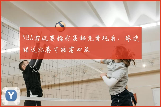 NBA常规赛精彩集锦免费观看,球迷错过比赛可按需回放