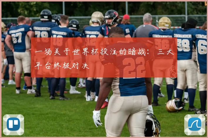 一场关于世界杯投注的暗战：三大平台终极对决