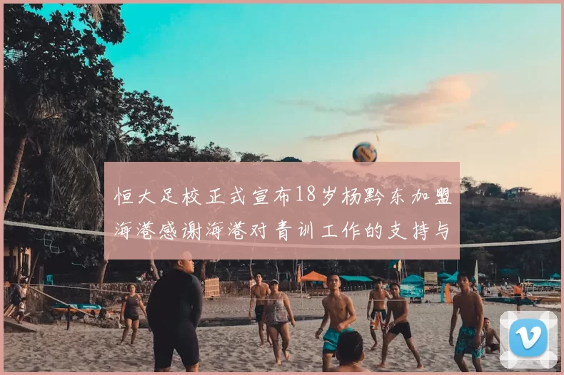 恒大足校正式宣布18岁杨黔东加盟海港感谢海港对青训工作的支持与认可