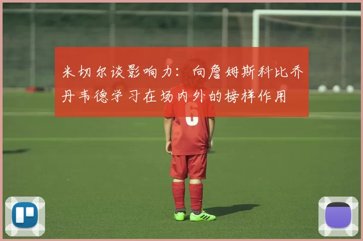 米切尔谈影响力:向詹姆斯科比乔丹韦德学习在场内外的榜样作用