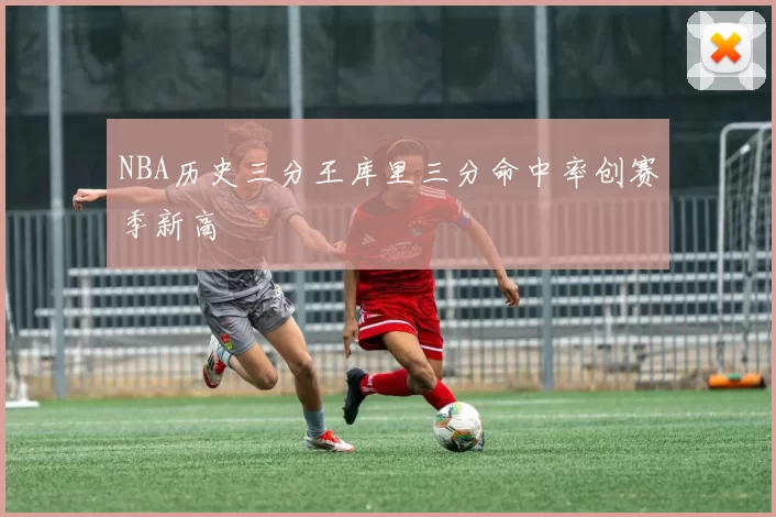 NBA历史三分王库里三分命中率创赛季新高