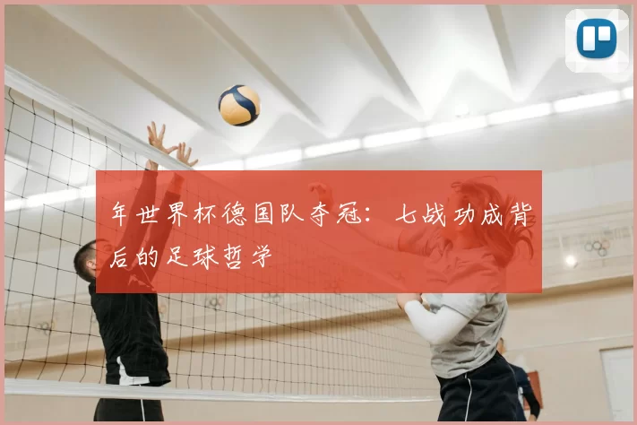 年世界杯德国队夺冠:七战功成背后的足球哲学