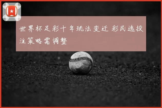 世界杯足彩十年玩法变迁 彩民选投注策略需调整