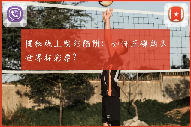 揭秘线上购彩陷阱:如何正确购买世界杯彩票?