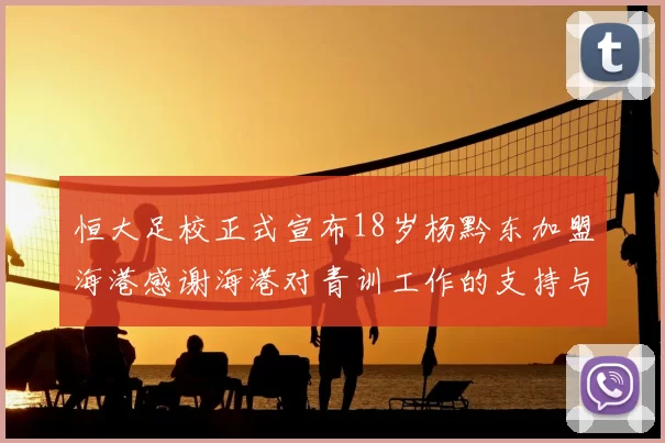 恒大足校正式宣布18岁杨黔东加盟海港感谢海港对青训工作的支持与认可