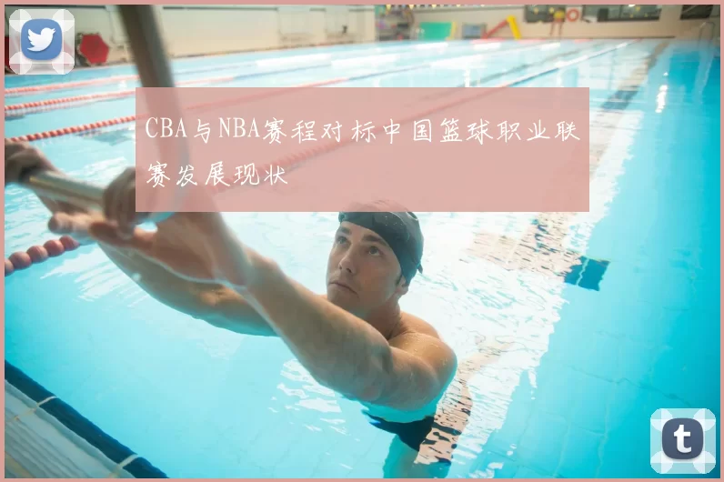 CBA与NBA赛程对标中国篮球职业联赛发展现状