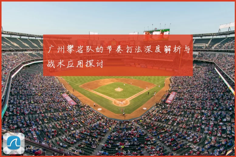 广州攀岩队的节奏打法深度解析与战术应用探讨
