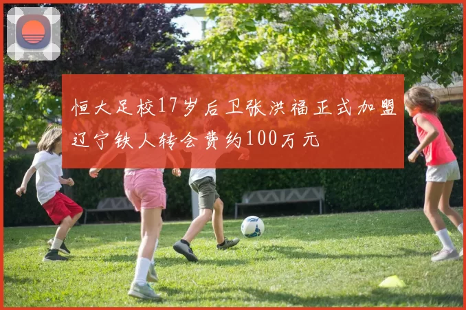恒大足校17岁后卫张洪福正式加盟辽宁铁人转会费约100万元