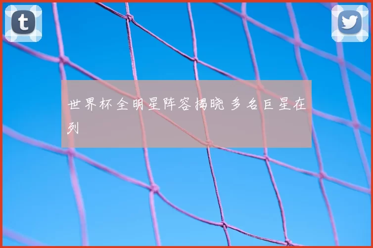 世界杯全明星阵容揭晓 多名巨星在列