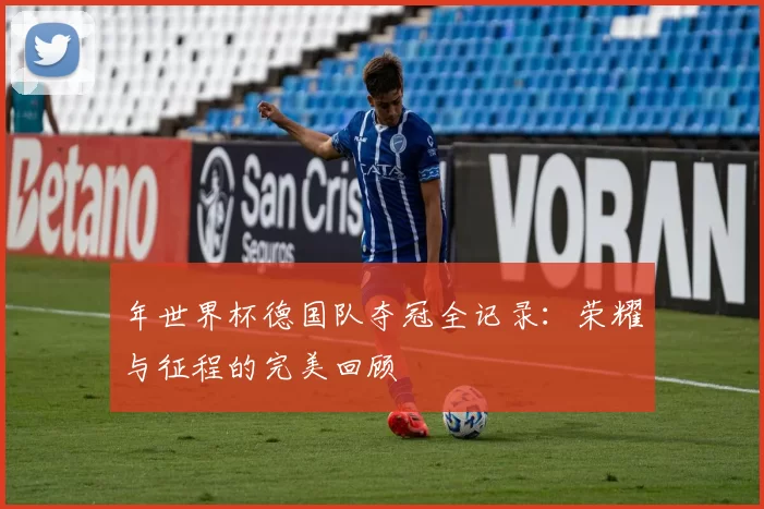年世界杯德国队夺冠全记录:荣耀与征程的完美回顾