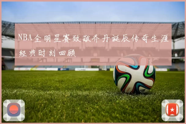 NBA全明星赛致敬乔丹诞辰传奇生涯经典时刻回顾