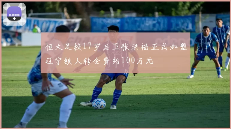 恒大足校17岁后卫张洪福正式加盟辽宁铁人转会费约100万元