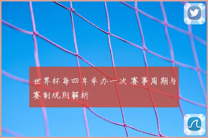 世界杯每四年举办一次 赛事周期与赛制规则解析