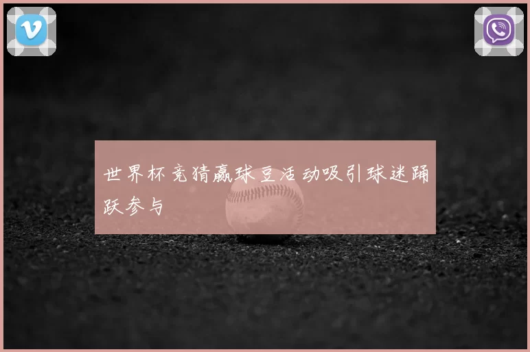 世界杯竞猜赢球豆活动吸引球迷踊跃参与