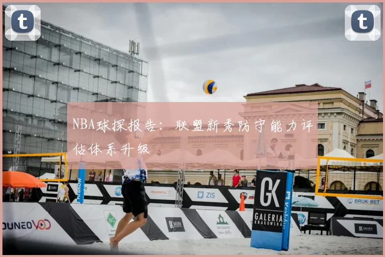 NBA球探报告：联盟新秀防守能力评估体系升级