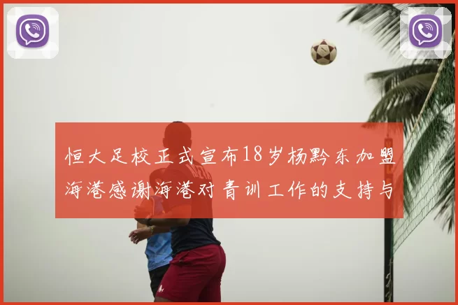 恒大足校正式宣布18岁杨黔东加盟海港感谢海港对青训工作的支持与认可