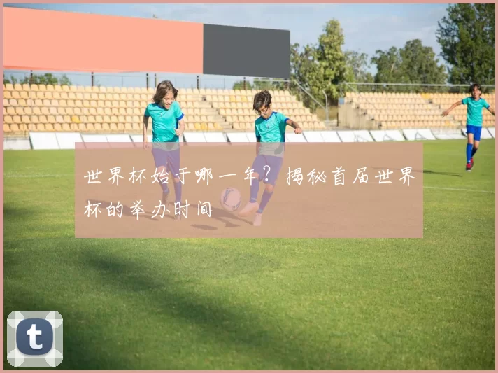 世界杯始于哪一年?揭秘首届世界杯的举办时间