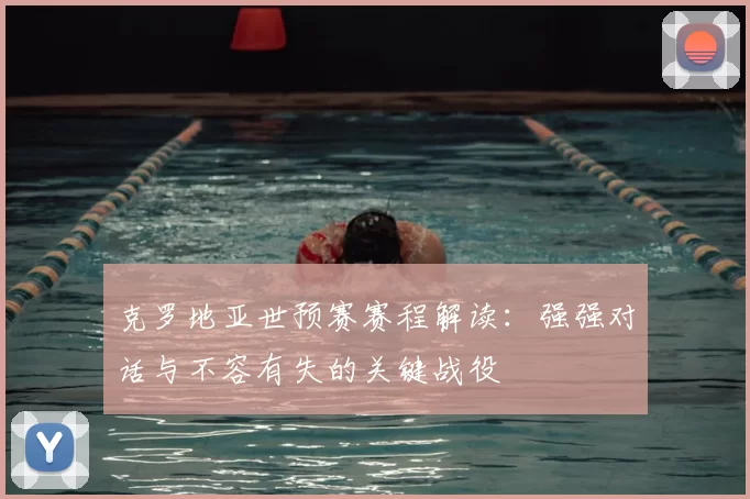 克罗地亚世预赛赛程解读:强强对话与不容有失的关键战役