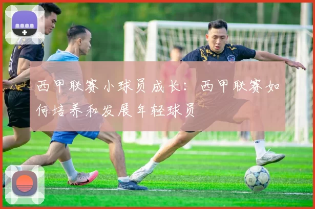 西甲联赛小球员成长：西甲联赛如何培养和发展年轻球员