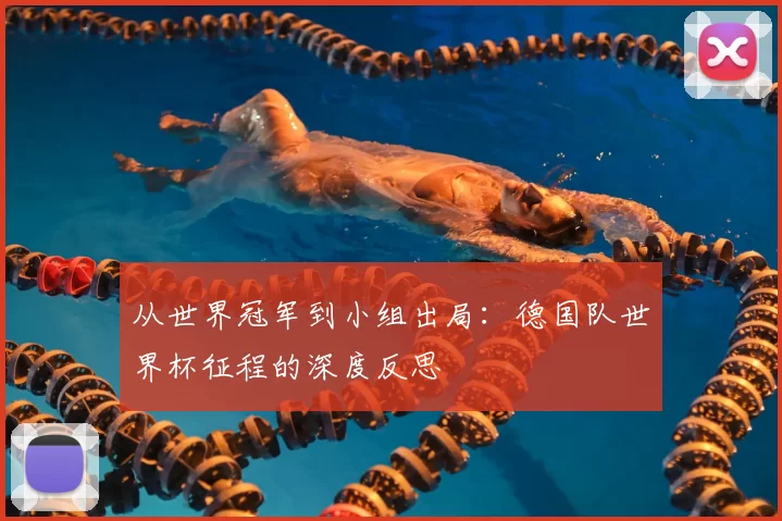 从世界冠军到小组出局:德国队世界杯征程的深度反思