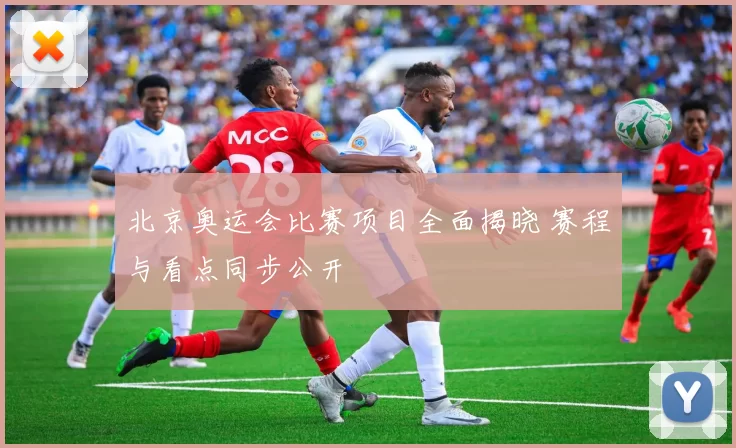 北京奥运会比赛项目全面揭晓 赛程与看点同步公开