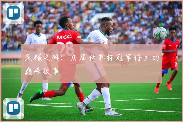 荣耀之路:历届世界杯冠军得主的巅峰故事