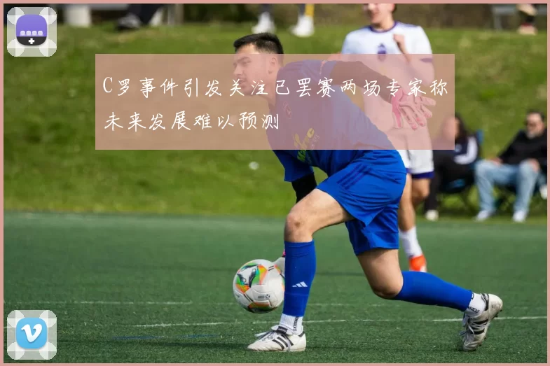 C罗事件引发关注已罢赛两场专家称未来发展难以预测