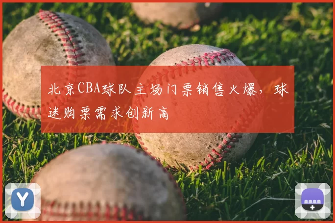 北京CBA球队主场门票销售火爆,球迷购票需求创新高