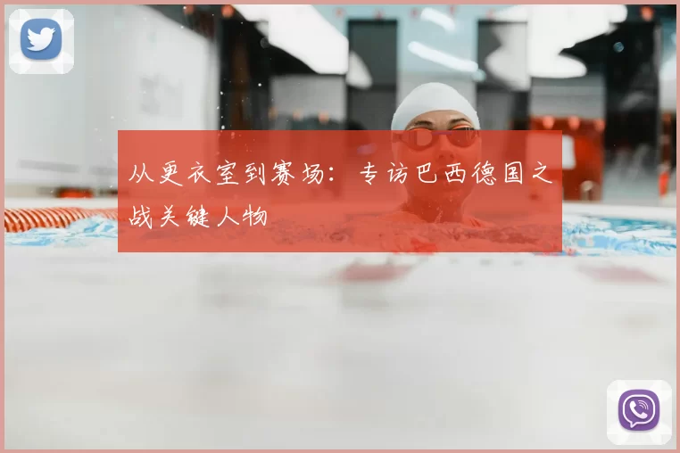 从更衣室到赛场:专访巴西德国之战关键人物