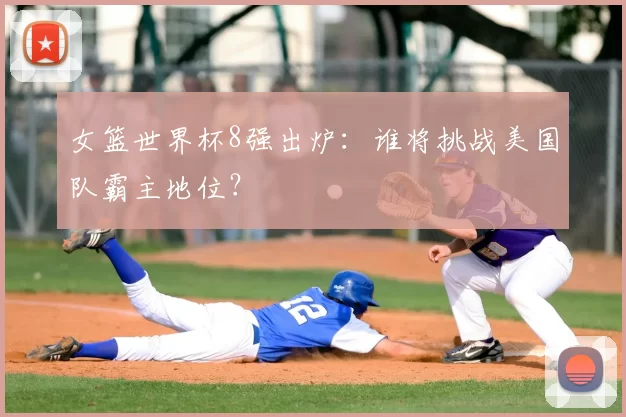 女篮世界杯8强出炉:谁将挑战美国队霸主地位?