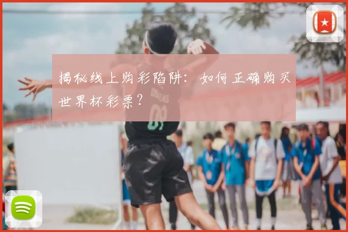 揭秘线上购彩陷阱:如何正确购买世界杯彩票?