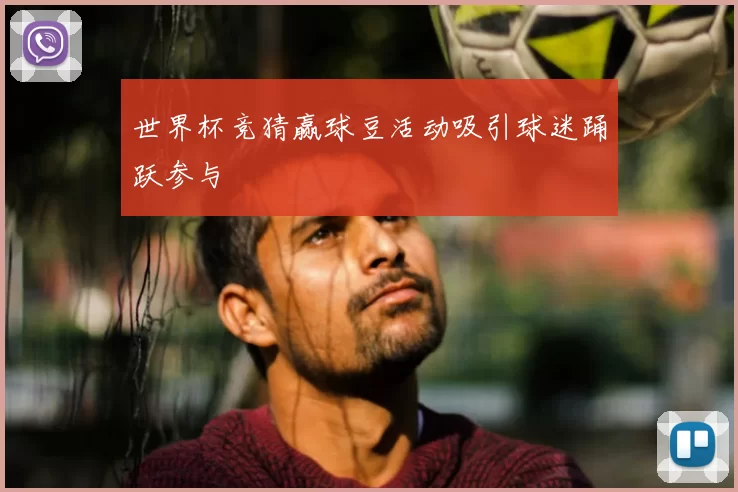 世界杯竞猜赢球豆活动吸引球迷踊跃参与