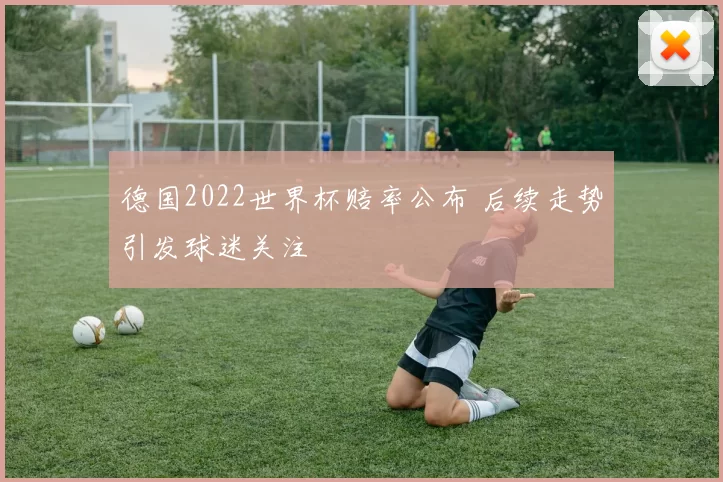 德国2022世界杯赔率公布 后续走势引发球迷关注