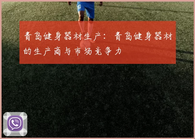 青岛健身器材生产：青岛健身器材的生产商与市场竞争力