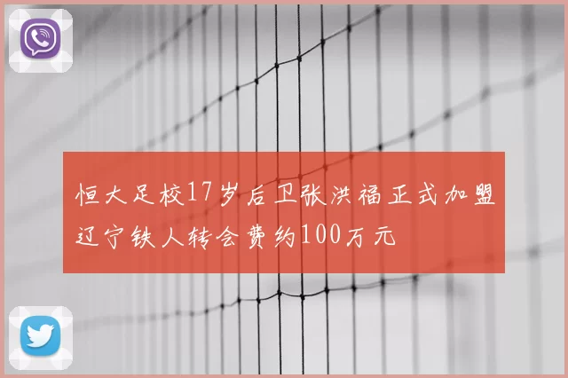 恒大足校17岁后卫张洪福正式加盟辽宁铁人转会费约100万元