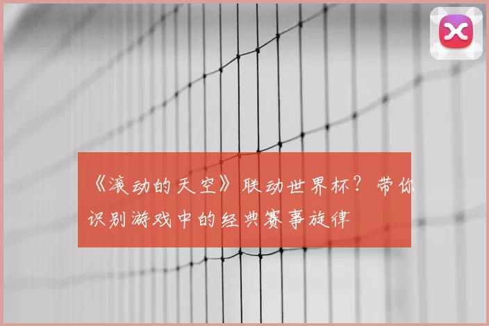 《滚动的天空》联动世界杯?带你识别游戏中的经典赛事旋律