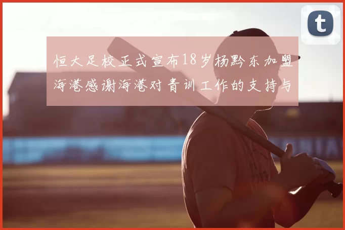 恒大足校正式宣布18岁杨黔东加盟海港感谢海港对青训工作的支持与认可